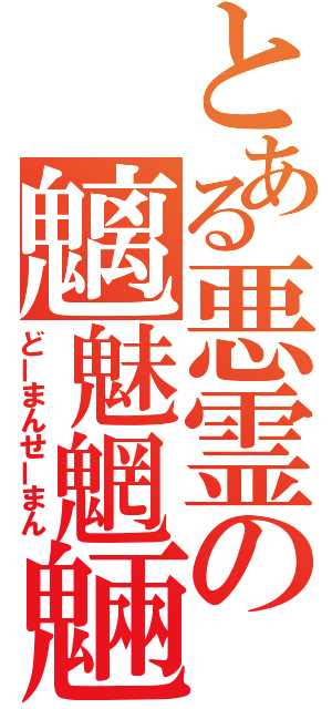 とある悪霊の魑魅魍魎（どーまんせーまん）