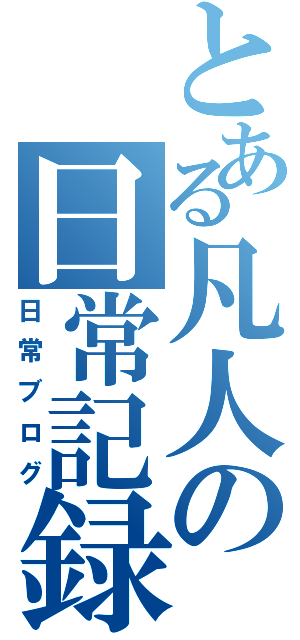 とある凡人の日常記録（日常ブログ）