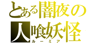 とある闇夜の人喰妖怪（ルーミア）