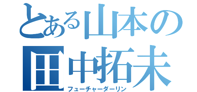 とある山本の田中拓未（フューチャーダーリン）