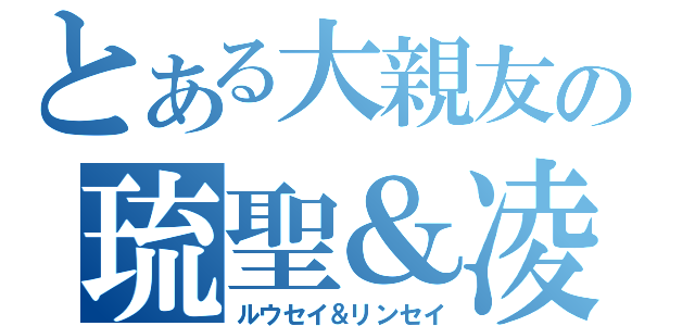 とある大親友の琉聖＆凌聖（ルウセイ＆リンセイ）