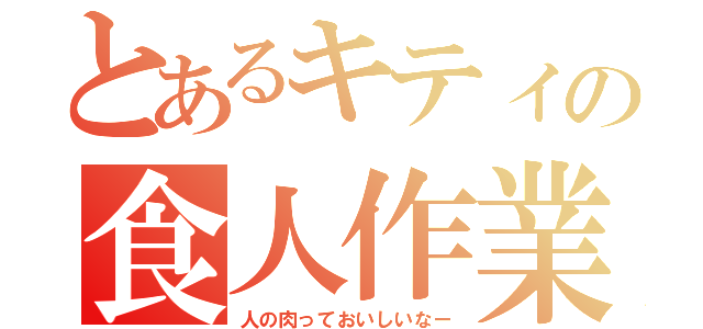 とあるキティの食人作業（人の肉っておいしいなー）