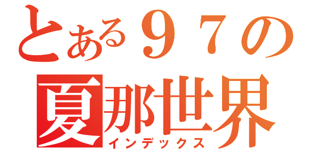 とある９７の夏那世界（インデックス）