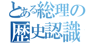 とある総理の歴史認識（）