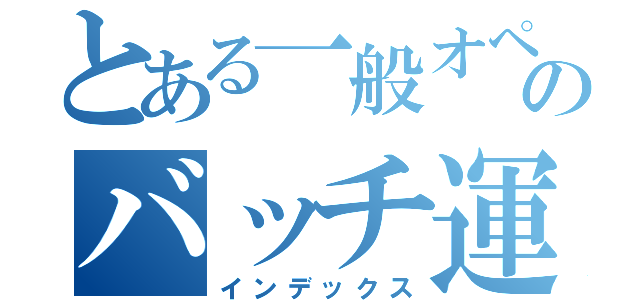 とある一般オペレータのバッチ運行（インデックス）