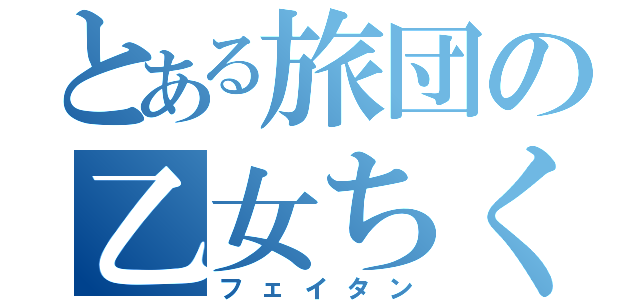 とある旅団の乙女ちくね（フェイタン）