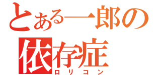 とある一郎の依存症（ロリコン）