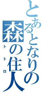 とあるとなりの森の住人（トトロ）