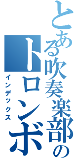 とある吹奏楽部のトロンボーン（インデックス）