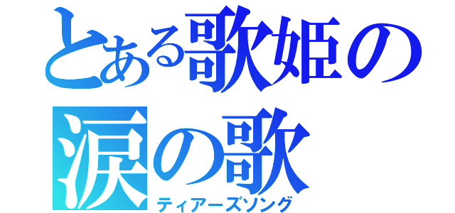 とある歌姫の涙の歌（ティアーズソング）