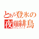 とある登氷の夜薙緋鳥（ケウォノバース）