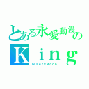 とある永愛動漫のＫｉｎｇ（ＤｅｓｅｒｔＭｏｏｎ）