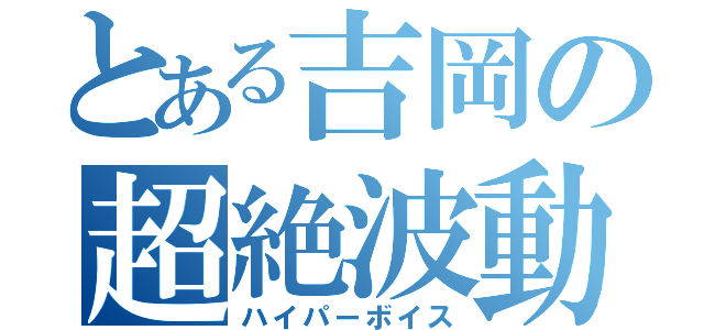 とある吉岡の超絶波動（ハイパーボイス）