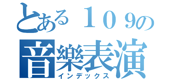 とある１０９の音樂表演（インデックス）