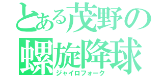 とある茂野の螺旋降球（ジャイロフォーク）