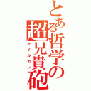 とある哲学の超兄貴砲（ゲイルガン）