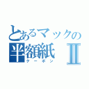 とあるマックの半額紙Ⅱ（クーポン）