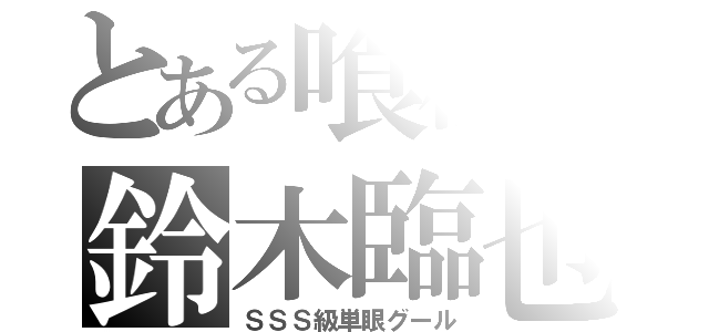 とある喰種の鈴木臨也（ＳＳＳ級単眼グール）