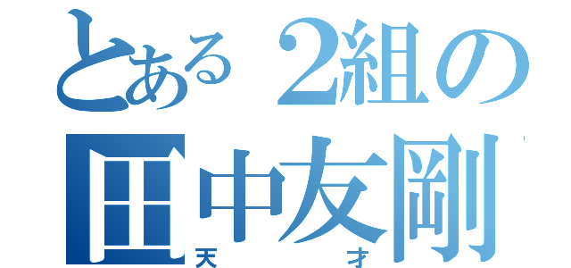 とある２組の田中友剛（天才）