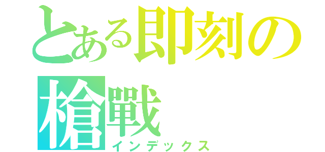 とある即刻の槍戰（インデックス）