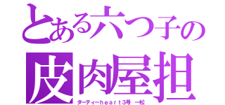 とある六つ子の皮肉屋担当（ダーティーｈｅａｒｔ３号 一松）