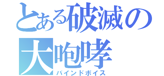 とある破滅の大咆哮（バインドボイス）