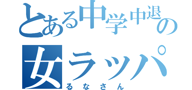 とある中学中退の女ラッパー（るなさん）