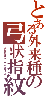 とある外来種の弓状指紋（この外来種が１千万人越えた）