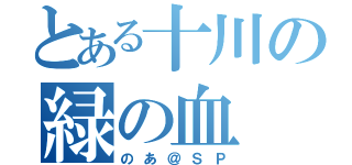 とある十川の緑の血（のあ＠ＳＰ）