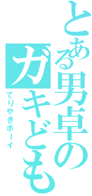 とある男卓のガキども（てりやきボーイ）