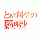 とある科学の魔理沙（まりさ）