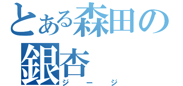 とある森田の銀杏（ジージ）