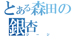 とある森田の銀杏（ジージ）