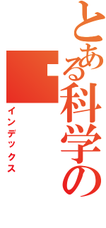 とある科学の电（インデックス）