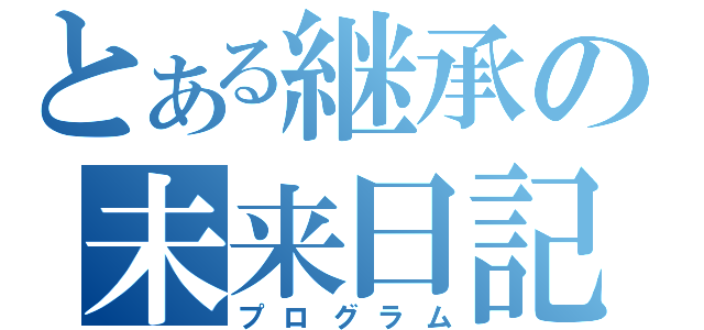 とある継承の未来日記（プログラム）