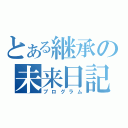 とある継承の未来日記（プログラム）