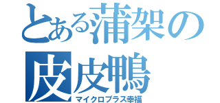 とある蒲架の皮皮鴨  （マイクロプラス幸福）