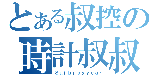 とある叔控の時計叔叔（Ｓａｉｂｒａｙｙｅａｒ）