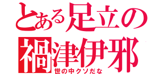 とある足立の禍津伊邪那岐（世の中クソだな）