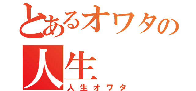 とあるオワタの人生（人生オワタ）