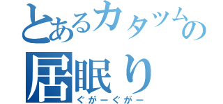 とあるカタツムリの居眠り（ぐがーぐがー）