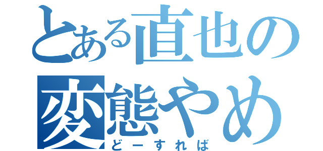 とある直也の変態やめたい（どーすれば）