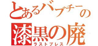 とあるバブチーノの漆黒の廃（ラストブレス）