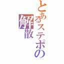 とあるステポの解散（）