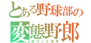 とある野球部の変態野郎（ホリノトモキ）