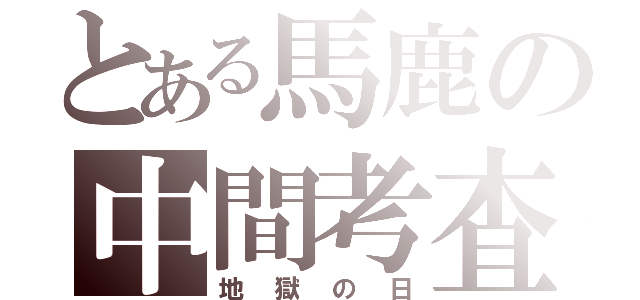 とある馬鹿の中間考査（地獄の日）