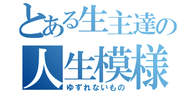 とある生主達の人生模様（ゆずれないもの）