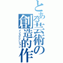 とある芸術の創造的作業（インスピレーション）