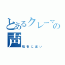 とあるクレーマーの声（騒音に近い）