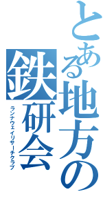 とある地方の鉄研会（ランナウェイリサーチクラブ）